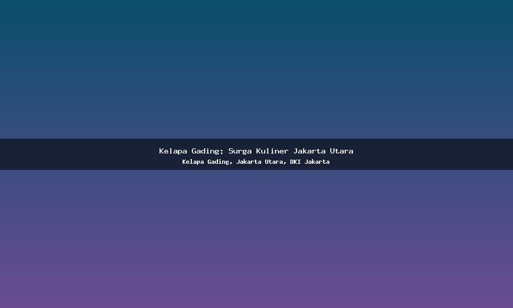 Kelapa Gading: Surga Kuliner Jakarta Utara
